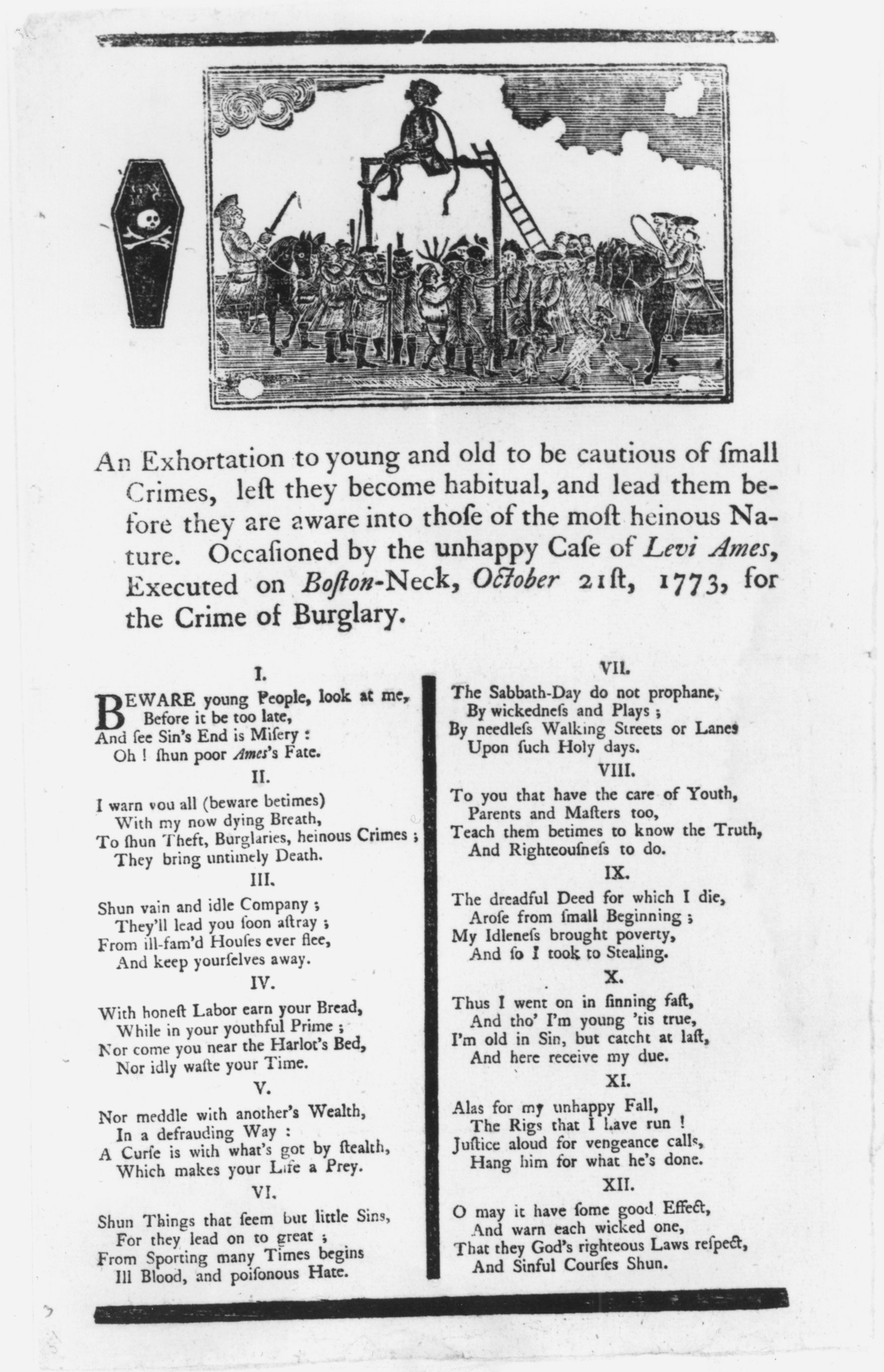 Public executions were occasions for common people to express approval of the punishment of those who broke the moral code. This broadside, printed and distributed in Boston in 1773, tells the story of a twenty-one-year-old convicted burglar, Levi Ames. The ritual of execution extended over a period of two months. Οn Sundays, Ames was conveyed in shackles through the streets of Boston, followed by crowds of men, women, and children. Each Sabbath journey ended at a different church, where Ames stood while the minister delivered a moralizing sermon.